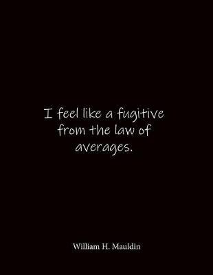I feel like a fugitive from the law of averages. William H. Mauldin: Quote Notebook - Lined Notebook -Lined Journal - Blank Notebook- Notebook Journal - Large 8.5 x 11 inches - Notebook Quote on Cover