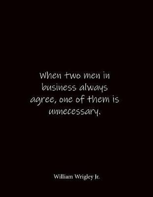 When two men in business always agree, one of them is unnecessary. William Wrigley Jr.: Quote Notebook - Lined Notebook -Lined Journal - Blank Notebook- Notebook Journal - Large 8.5 x 11 inches - Notebook Quote on Cover