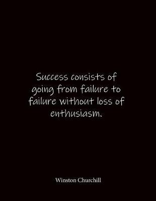Success consists of going from failure to failure without loss of enthusiasm. Winston Churchill: Quote Notebook - Lined Notebook -Lined Journal - Blank Notebook- Notebook Journal - Large 8.5 x 11 inches - Notebook Quote on Cover