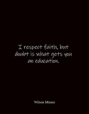 I respect faith, but doubt is what gets you an education. Wilson Mizner: Quote Notebook - Lined Notebook -Lined Journal - Blank Notebook- Notebook Journal - Large 8.5 x 11 inches - Notebook Quote on Cover
