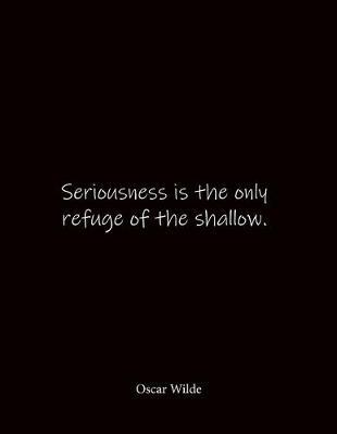 Seriousness is the only refuge of the shallow. Oscar Wilde: Quote Notebook - Lined Notebook -Lined Journal - Blank Notebook- Notebook Journal - Large 8.5 x 11 inches - Notebook Quote on Cover