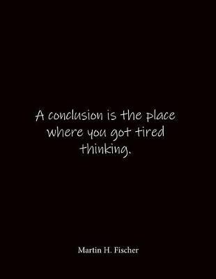 A conclusion is the place where you got tired thinking. Martin H. Fischer: Quote Notebook - Lined Notebook -Lined Journal - Blank Notebook- Notebook Journal - Large 8.5 x 11 inches - Notebook Quote on Cover