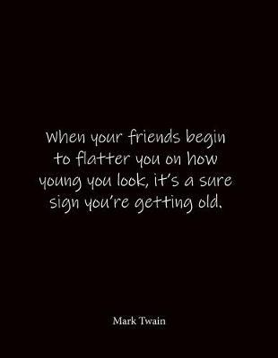 When your friends begin to flatter you on how young you look, it's a sure sign you're getting old. Mark Twain: Quote Notebook - Lined Notebook -Lined Journal - Blank Notebook- Notebook Journal - Large 8.5 x 11 inches - Notebook Quote on Cover