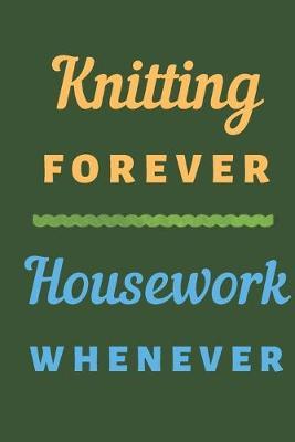 Knitting forever housework whenever: Knitting journal - 6 X 9 inches 120 pages