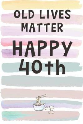 Old Lives Matter. Happy 40th!: Blank Lined Notebook Journal Gift for Friend, Coworker, Aunt, Uncle, Brother, Sister