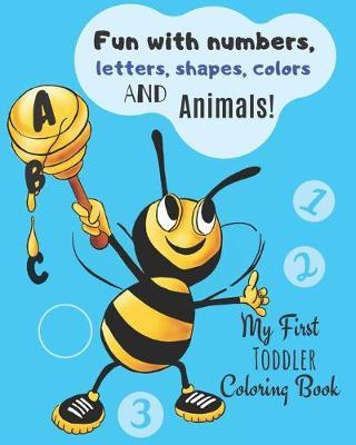 My First Toddler Coloring Book: Fun with Numbers, Letters, Shapes, Colors and Animals!
