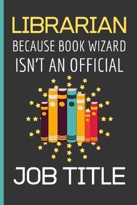 Librarian Because Book Wizard Isn't An Official Job Title: Librarian Gifts: Funny Novelty Lined Notebook / Journal (6 x 9)