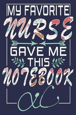 My Favorite Nurse Gave Me This Notebook: Funny Nurse Journal Gift