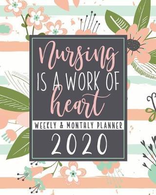 Nursing Is A Work Of Heart Weekly & Monthly Planner: CURRENT YEAR Nurse Planner Floral Planner For Nurses With Motivational Quotes