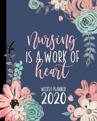 Nursing Is A Work Of Heart Weekly Planner: CURRENT YEAR Nurse Planner Floral Planner For Nurses With Motivational Quotes