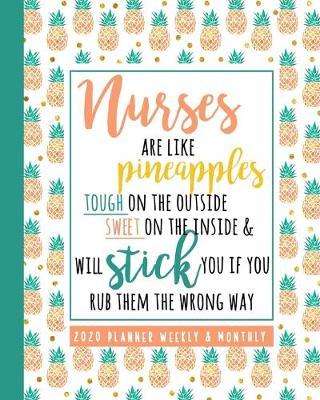 Nurses Are Like Pineapples Tough On The Outside Sweet On The Inside & Will Stick You If You Rub Them The Wrong Way: CURRENT YEAR Nurse Planner Weekly And Monthly Pineapple Planner For Nurses With Motivational Quotes