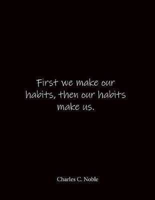 First we make our habits, then our habits make us. Charles C. Noble: Quote Notebook - Lined Notebook -Lined Journal - Blank Notebook- Notebook Journal - Large 8.5 x 11 inches - Notebook Quote on Cover