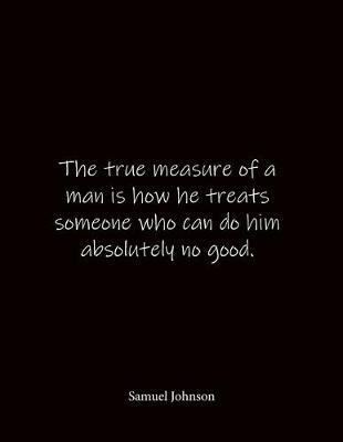 The true measure of a man is how he treats someone who can do him absolutely no good. Samuel Johnson: Quote Notebook - Lined Notebook -Lined Journal - Blank Notebook- Notebook Journal - Large 8.5 x 11 inches - Notebook Quote on Cover