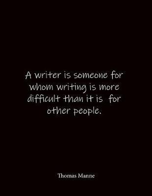 A writer is someone for whom writing is more difficult than it is for other people. Thomas Manne: Quote Notebook - Lined Notebook -Lined Journal - Blank Notebook- Notebook Journal - Large 8.5 x 11 inches - Notebook Quote on Cover