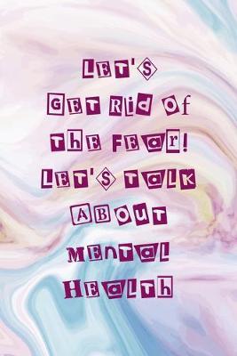 Let's Get Rid Of the Fear! Let's Talk About Mental Health: Mental Health Notebook Journal Composition Blank Lined Diary Notepad 120 Pages Paperback Pastel