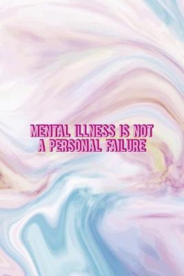Mental Illness Is Not A Personal Failure: Mental Health Notebook Journal Composition Blank Lined Diary Notepad 120 Pages Paperback Pastel