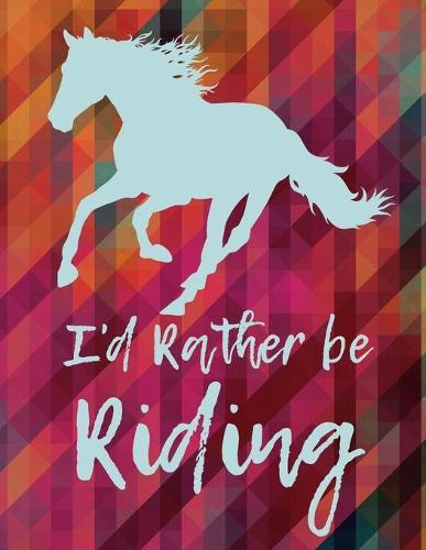 I'd Rather Be Riding: School Notebook Horse Lover Equestrian Rider Girl Gift 8.5x11