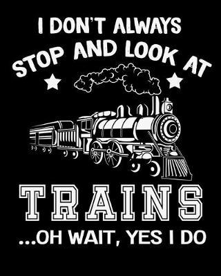 I Don't Always Stop and Look at Trains Oh Wait Yes I Do: Daily Weekly and Monthly Train Planner for Organizing Your Life