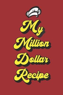 My Million Dollar Recipe: Funny Notebook Novelty Gift for Chef, Bakers Or Someone Who Is Food Enthusiasts Blank Lined Journal to Write In Ideas (6  x 9 , 120 pages)