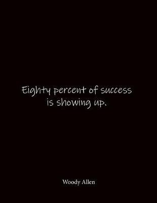 Eighty percent of success is showing up. Woody Allen: Quote Notebook - Lined Notebook -Lined Journal - Blank Notebook- Notebook Journal - Large 8.5 x 11 inches - Notebook Quote on Cover