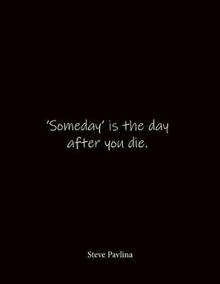 'Someday' is the day after you die. Steve Pavlina: Quote Notebook - Lined Notebook -Lined Journal - Blank Notebook- Notebook Journal - Large 8.5 x 11 inches - Notebook Quote on Cover