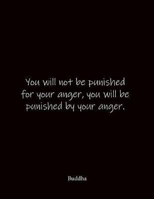 You will not be punished for your anger, you will be punished by your anger. Buddha: Quote Notebook - Lined Notebook -Lined Journal - Blank Notebook- Notebook Journal - Large 8.5 x 11 inches - Notebook Quote on Cover