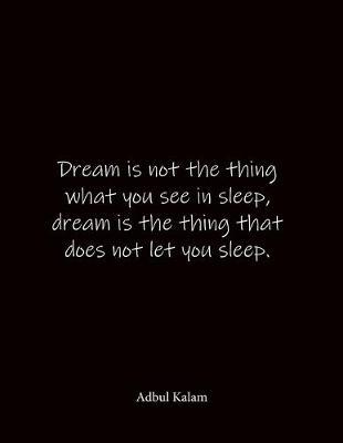 Dream is not the thing what you see in sleep, dream is the thing that does not let you sleep. Adbul Kalam: Quote Notebook - Lined Notebook -Lined Journal - Blank Notebook- Notebook Journal - Large 8.5 x 11 inches - Notebook Quote on Cover