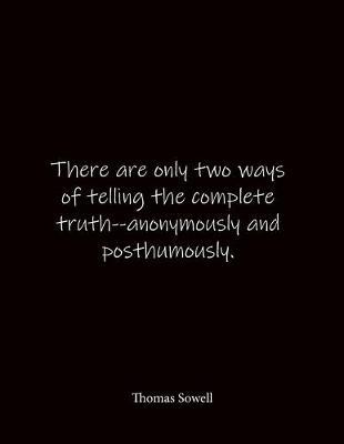 There are only two ways of telling the complete truth--anonymously and posthumously. Thomas Sowell: Quote Notebook - Lined Notebook -Lined Journal - Blank Notebook- Notebook Journal - Large 8.5 x 11 inches - Notebook Quote on Cover