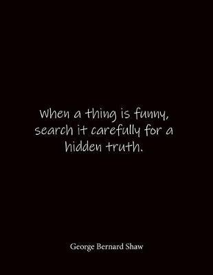 When a thing is funny, search it carefully for a hidden truth. George Bernard Shaw: Quote Notebook - Lined Notebook -Lined Journal - Blank Notebook- Notebook Journal - Large 8.5 x 11 inches - Notebook Quote on Cover