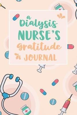 A Dialysis Nurse's Gratitude Journal: An RN Gift Idea - Happiness and Stress Relief in 5 Minutes a Day