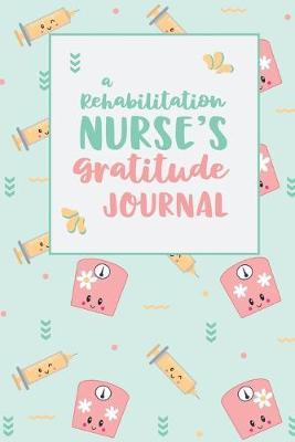 A Rehabilitation Nurse's Gratitude Journal: An RN Gift Idea - Happiness and Stress Relief in 5 Minutes a Day