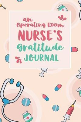 An Operating Room Nurse's Gratitude Journal: An RN Gift Idea - Happiness and Stress Relief in 5 Minutes a Day