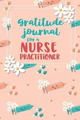 Gratitude Journal for a Nurse Practitioner: An RN Gift Idea - Happiness and Stress Relief in 5 Minutes a Day