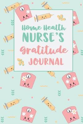 Home Health Nurse's Gratitude Journal: An RN Gift Idea - Happiness and Stress Relief in 5 Minutes a Day