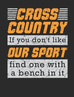 Cross Country If You Don't Like Our Sport Find One With A Bench In It: Cross Country Running Notebook For CC Runner, Blank Lined Training And Workout Logbook, 150 Pages for writing notes, college ruled