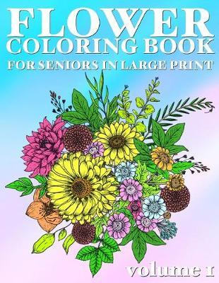 Flower Coloring Book For Seniors In Large Print: Hand Drawn Flower Coloring Books for Adults Easy Coloring Large Print for Relaxation, Help Dementia, Stress Relief, Anti Depression (Volume 1)