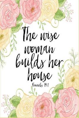 The Wise Woman Builds Her House Proverbs 14: 1 Dot Grid Journal: 6x9 Bullet Journaling Planner With 120 Dotted Pages, Christian Notebook For Women, Quiet Time Journal