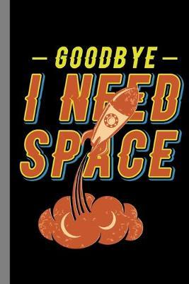 Goodbye I Need Space: Outerspace Puns Alien UFO Rocket Ship Universe Galaxy Gift For Astronauts And Scientist (6 x9 ) Lined Notebook To Write In