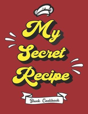 My Secret Recipe - Blank Cookbook: Novelty Gift Journal to Write in Your Own Favorite Recipes Ideas - For Professional Chefs, Bakers, Food Enthusiasts (Large Letter Format Size)