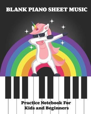 Blank Piano Sheet Music Practice Notebook For Kids and Beginners: Dabbing Unicorn Rainbow Cover, Music Manuscript Paper, Staff Paper, Musicians Notebook with Large Easy To Read Lines Designed For Young Children. (8 x10  - 100 Pages)