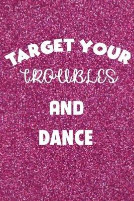 Lined Notebook: TARGET YOUR TROUBLES AND DANCE. Dance Journal, Paperback, Diary, Composition Notebook. PERFECT FOR WRITING IN, SKETCHING, DOODLING. FOR GIRLS, BOYS, GUYS, MEN, WOMEN AND STUDENTS OF ALL AGES. Diary, Planner, Gratitude, Writing, Trav