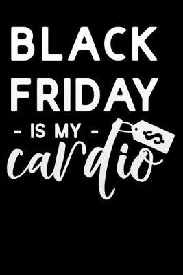 Black Friday is my cardio: Lined Notebook / Diary / Journal To Write In 6 x9  for women & girls in Black Friday deals & offers Gym fitness