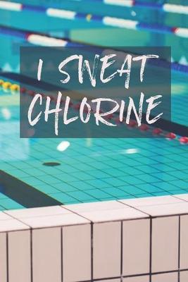 I Sweat Chlorine: 6 x 9 Blank College Ruled Notebook, Journal, Or Diary For Swimmers, Coaches, And Swim Team Moms