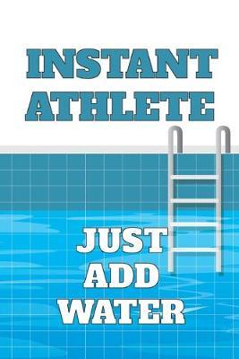 Instant Athlete, Just Add Water: 6 x 9 Blank College Ruled Notebook, Journal, Or Diary For Swimmers, Coaches, And Swim Team Moms