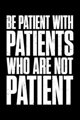 Be Patient With Patients Who Are Not Patient: Black Composition Journal Doodle Diary Notebook - Quotes Nursing Students School Nurse Teachers Adults Moms Appreciation Gift - College Ruled Lined Pages - 6x9 120 White Pages