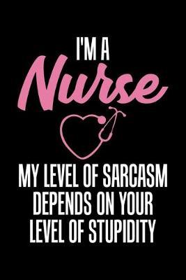 I'm A Nurse My Level Of Sarcasm Depends On Your Level Of Stupidity: Black Composition Journal Doodle Diary Notebook - Quotes Nursing Students School Nurse Teachers Adults Moms Appreciation Gift - College Ruled Lined Pages - 6x9 120 White Pages