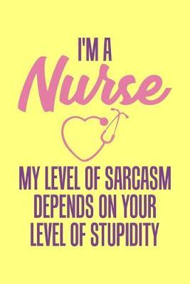 I'm A Nurse My Level Of Sarcasm Depends On Your Level Of Stupidity: Yellow Composition Journal Doodle Diary Notebook - Quotes Nursing Students School Nurse Teachers Adults Moms Appreciation Gift - College Ruled Lined Pages - 6x9 120 White Pages