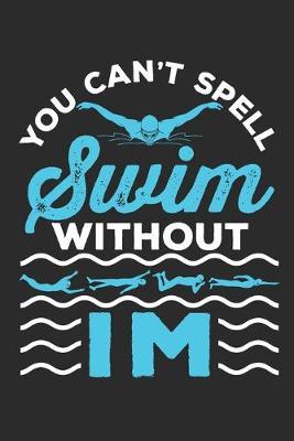 You Can't Spell Swim Without IM: Swimming Journal, Blank Paperback Notebook For Individual Medley Swimmer To Write In, 150 Pages, college ruled
