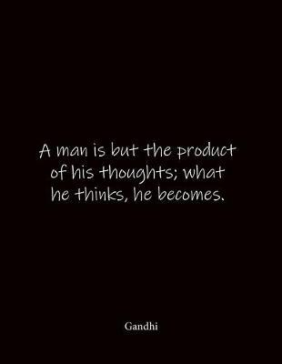 A man is but the product of his thoughts; what he thinks, he becomes. Gandhi: Quote Notebook - Lined Notebook -Lined Journal - Blank Notebook- Notebook Journal - Large 8.5 x 11 inches - Notebook Quote on Cover