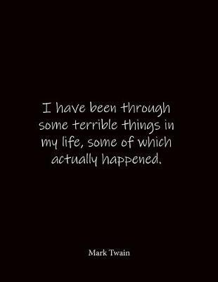 I have been through some terrible things in my life, some of which actually happened. Mark Twain: Quote Notebook - Lined Notebook -Lined Journal - Blank Notebook- Notebook Journal - Large 8.5 x 11 inches - Notebook Quote on Cover